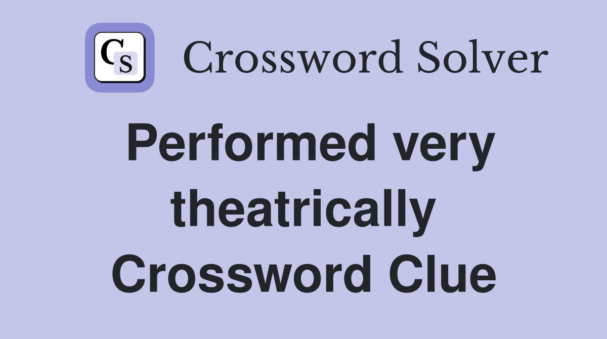 Performed very theatrically Crossword Clue