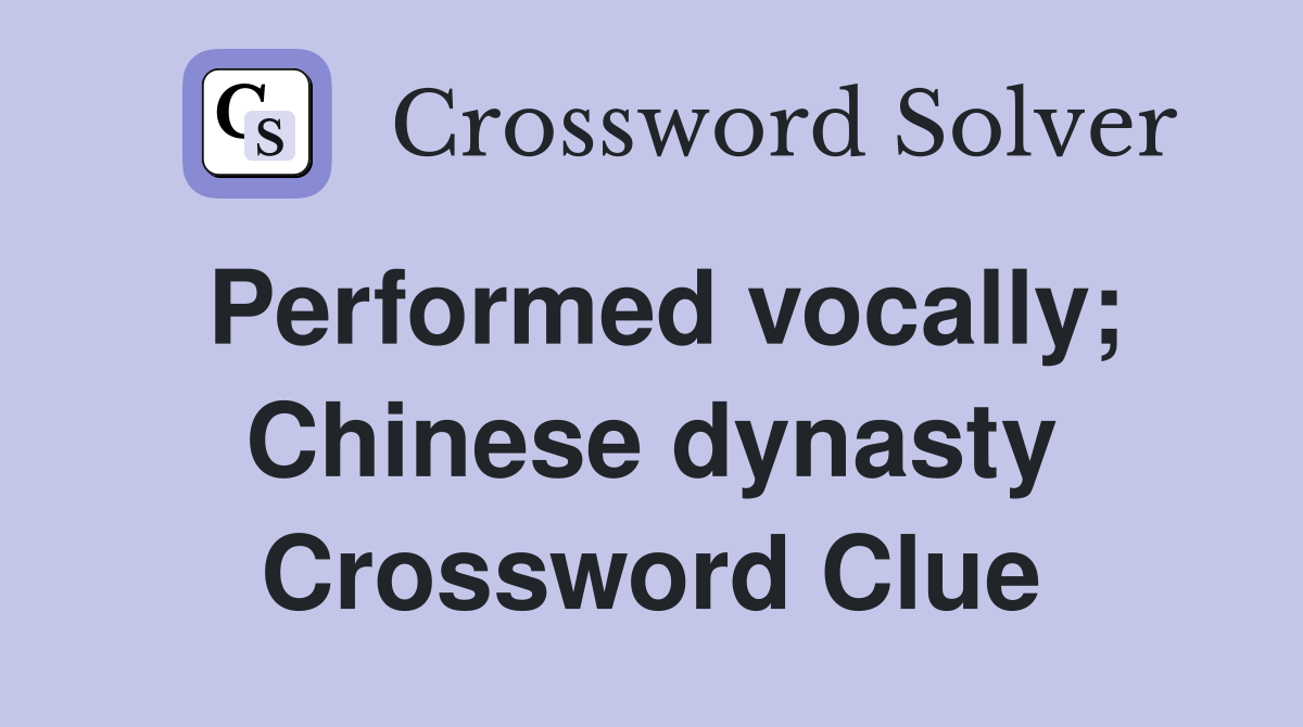 Performed vocally; Chinese dynasty Crossword Clue
