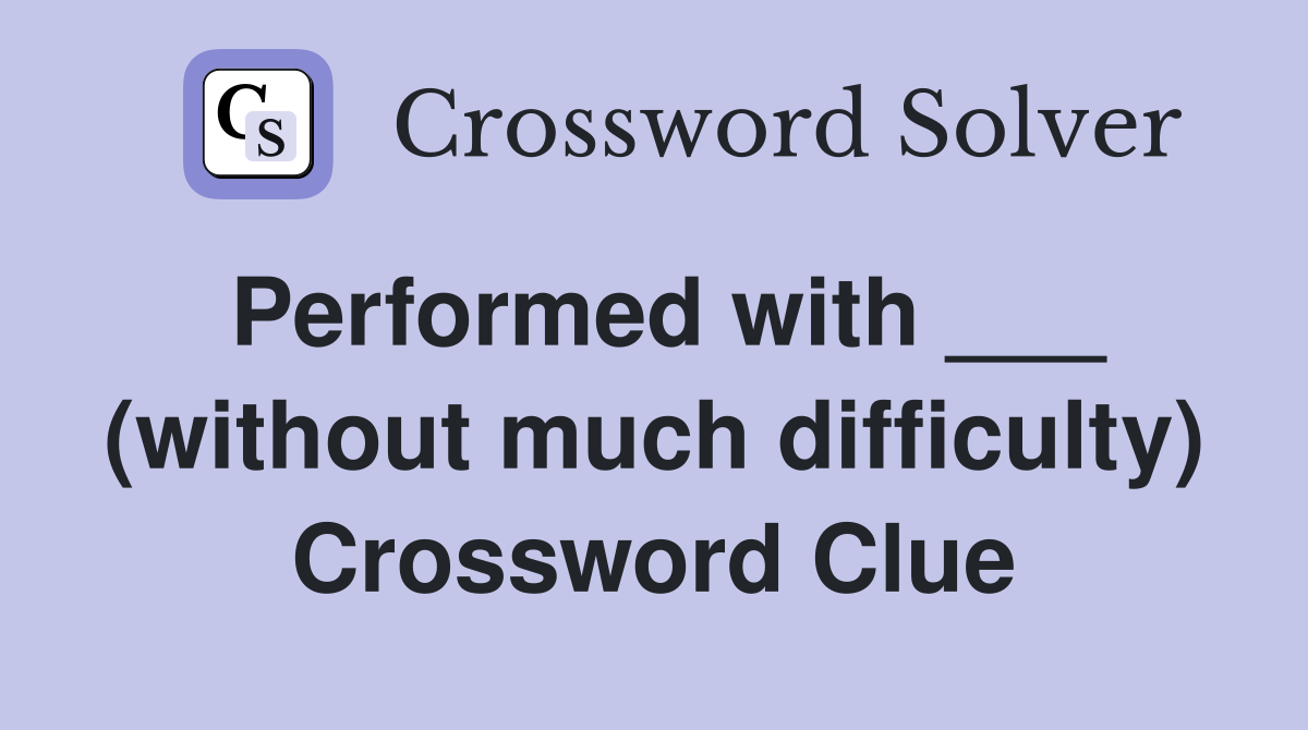 Performed with ___ (without much difficulty) Crossword Clue