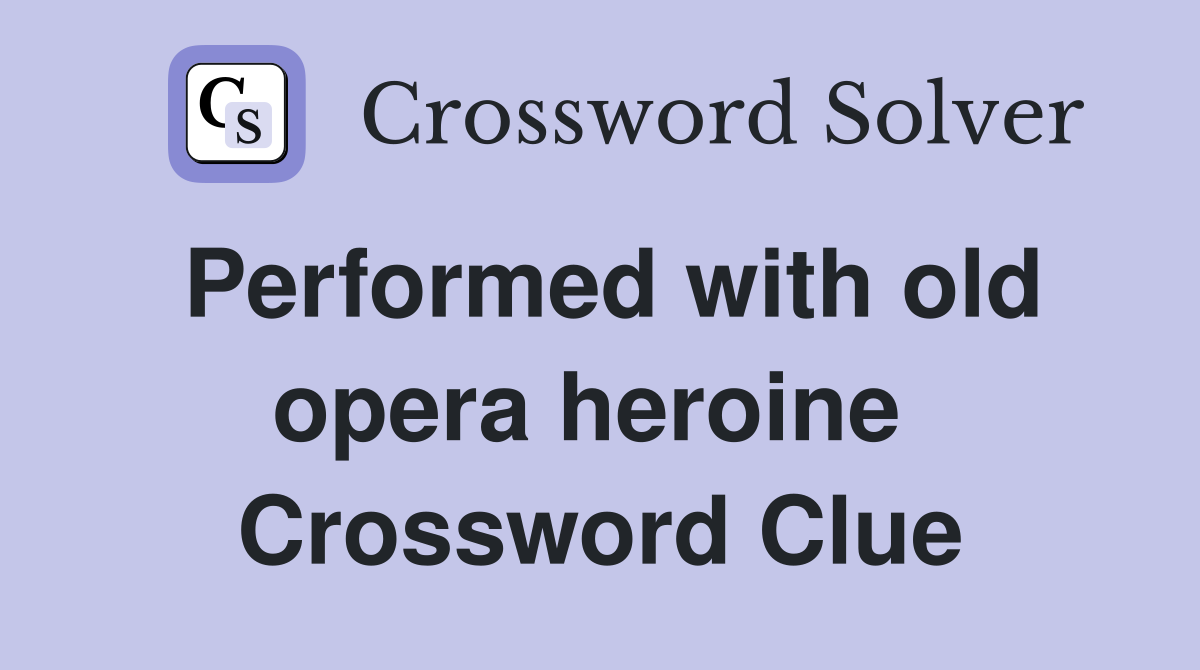 Performed with old opera heroine  Crossword Clue