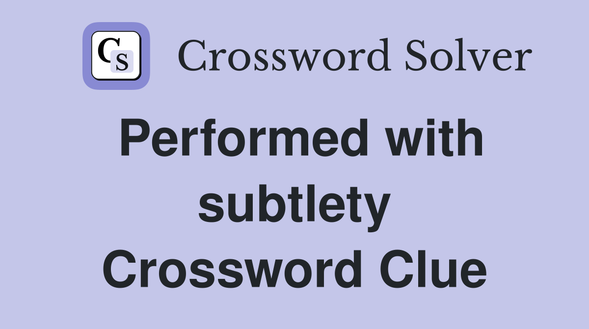 Performed with subtlety Crossword Clue
