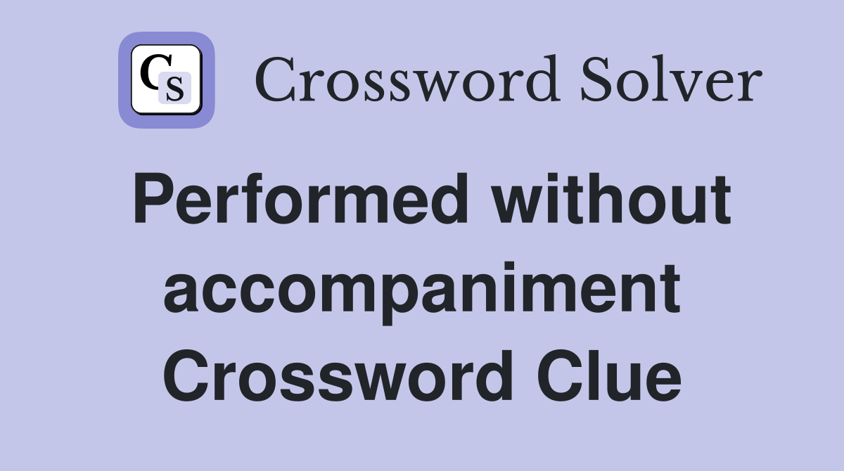 Performed without accompaniment Crossword Clue