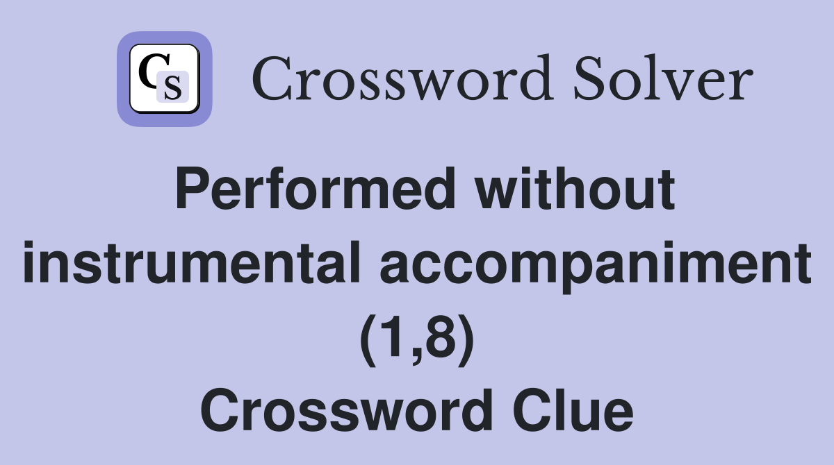 Performed without instrumental accompaniment (1,8) Crossword Clue
