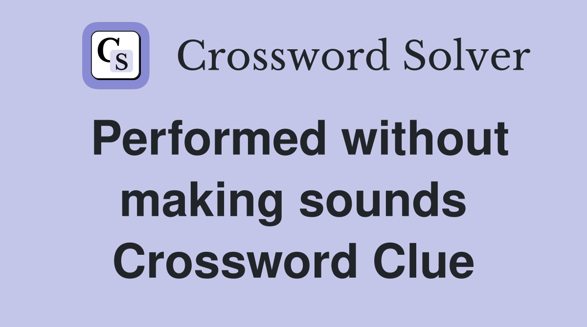 Performed without making sounds Crossword Clue
