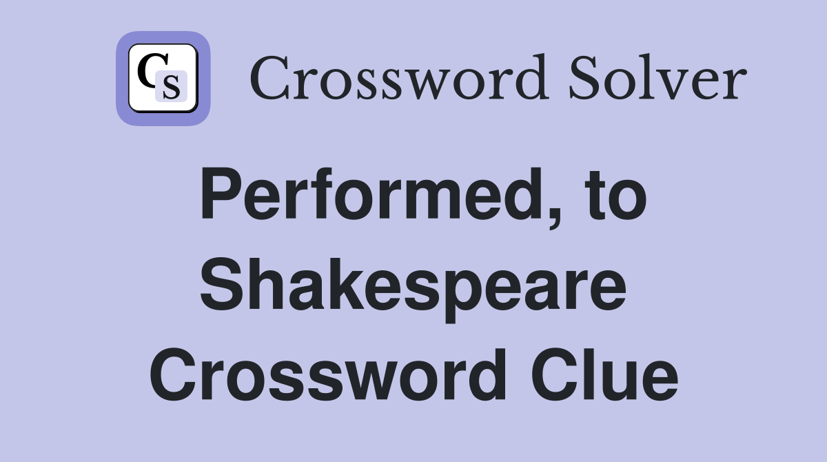 Performed, to Shakespeare Crossword Clue
