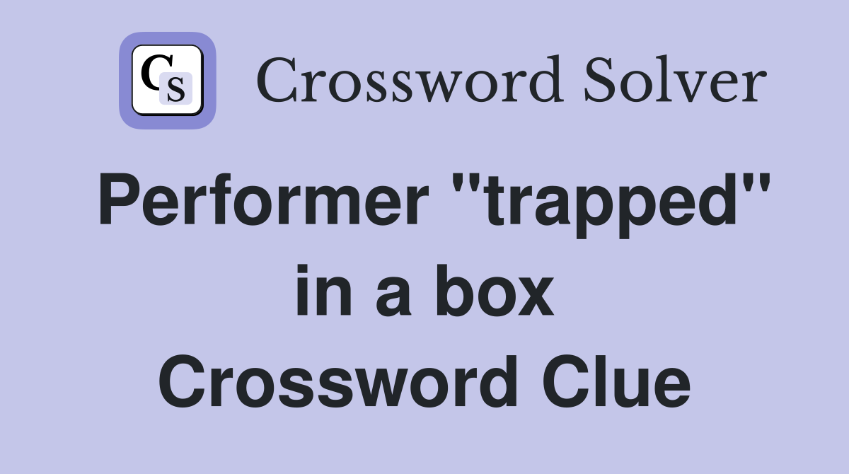 Performer "trapped" in a box Crossword Clue