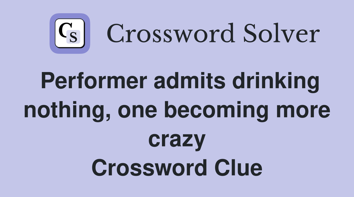 Performer admits drinking nothing, one becoming more crazy Crossword Clue