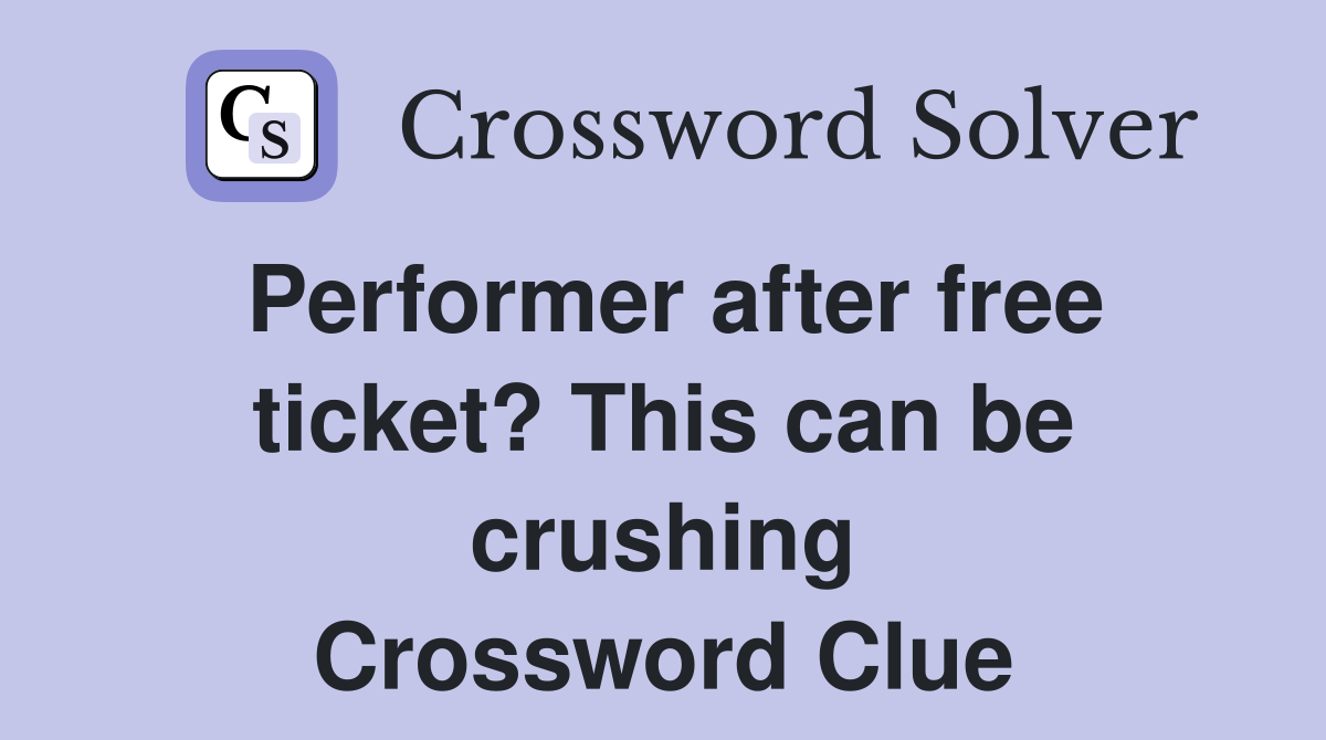 Performer after free ticket? This can be crushing Crossword Clue