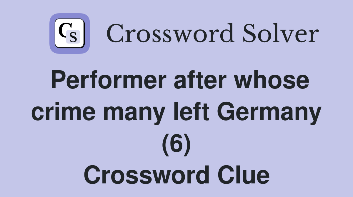 Performer after whose crime many left Germany (6) Crossword Clue