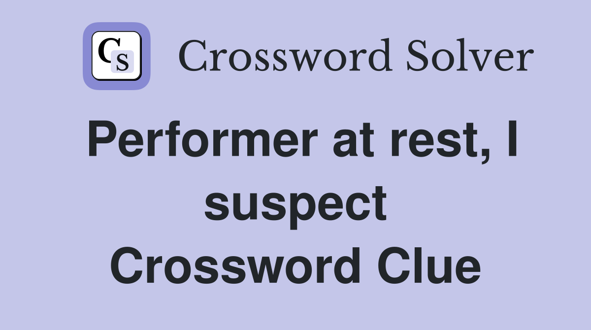 Performer at rest, I suspect Crossword Clue