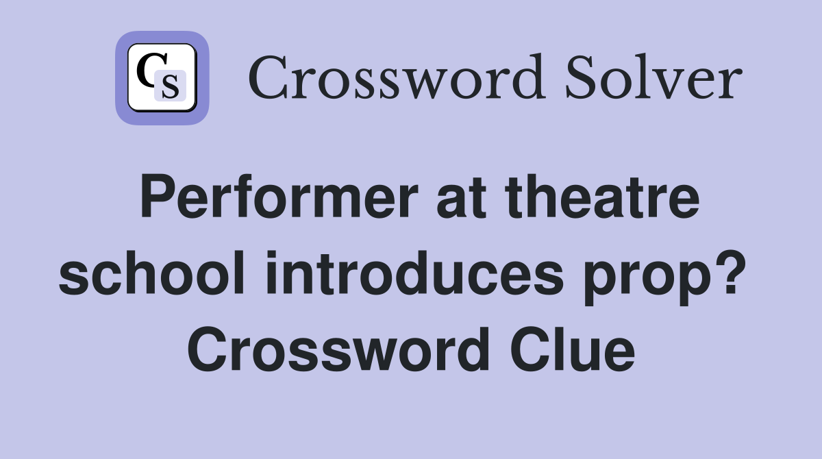 Performer at theatre school introduces prop?  Crossword Clue