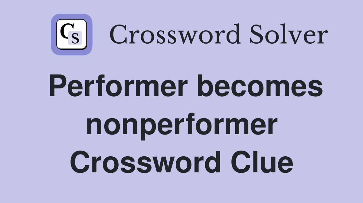 Performer becomes nonperformer Crossword Clue