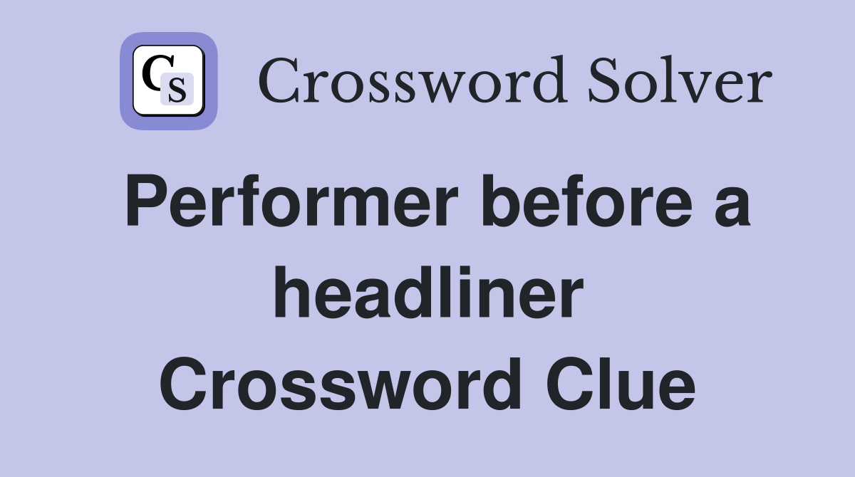 Performer before a headliner Crossword Clue