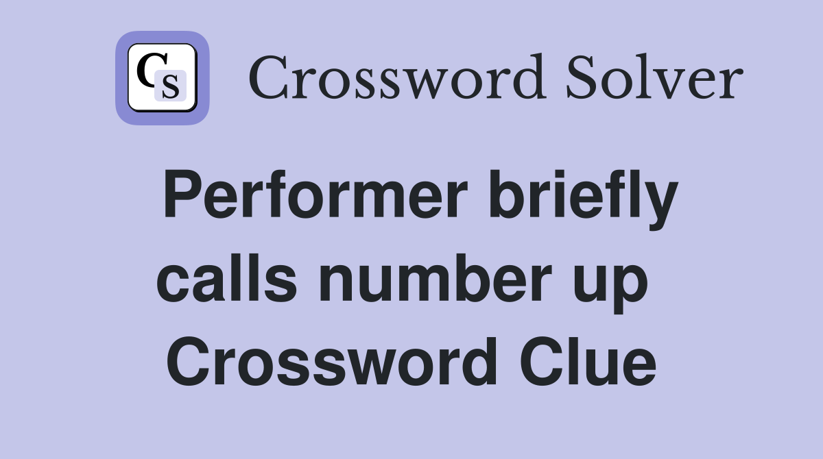 Performer briefly calls number up  Crossword Clue