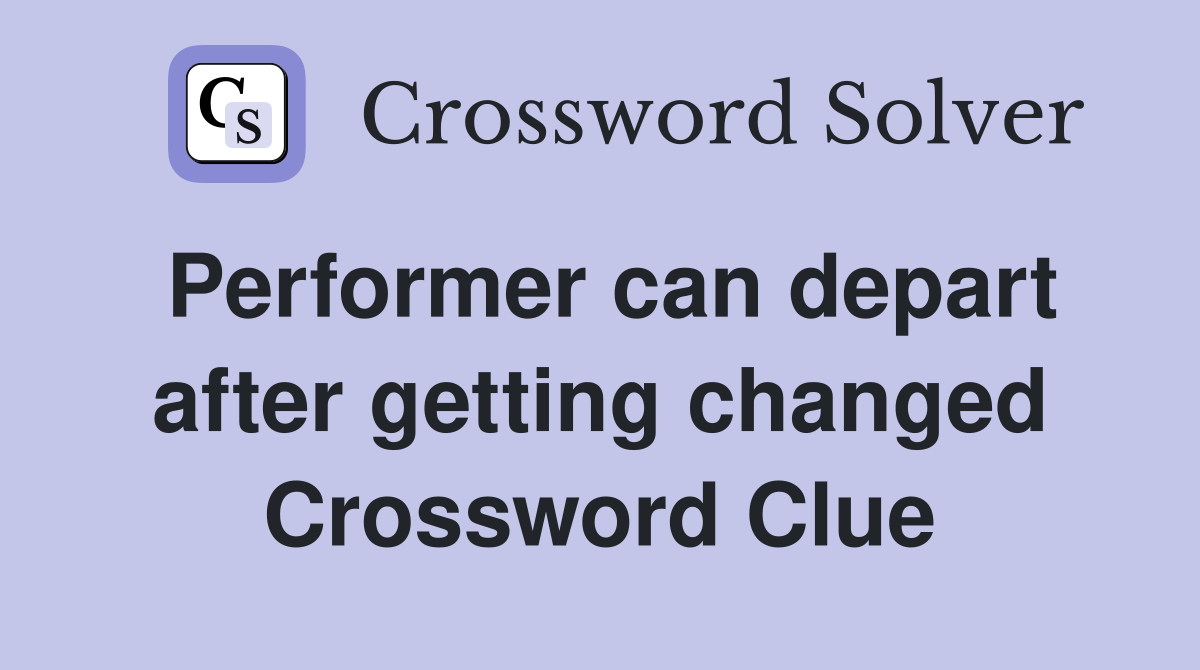 Performer can depart after getting changed Crossword Clue