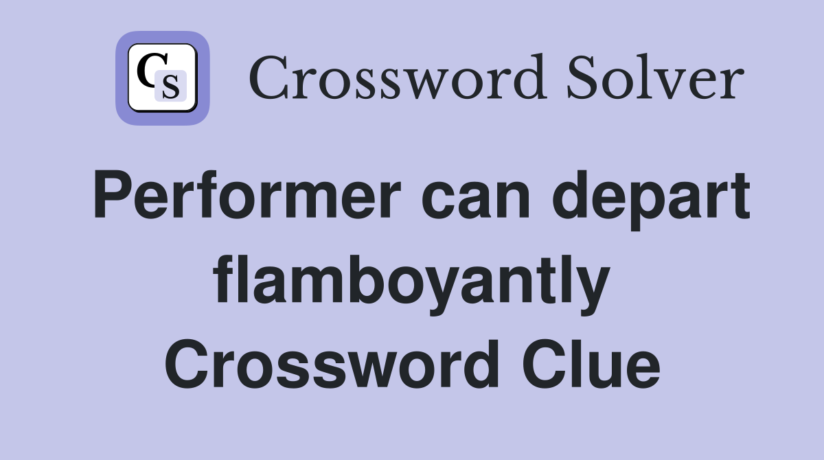 Performer can depart flamboyantly Crossword Clue