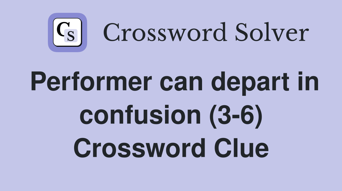 Performer can depart in confusion (3-6) Crossword Clue