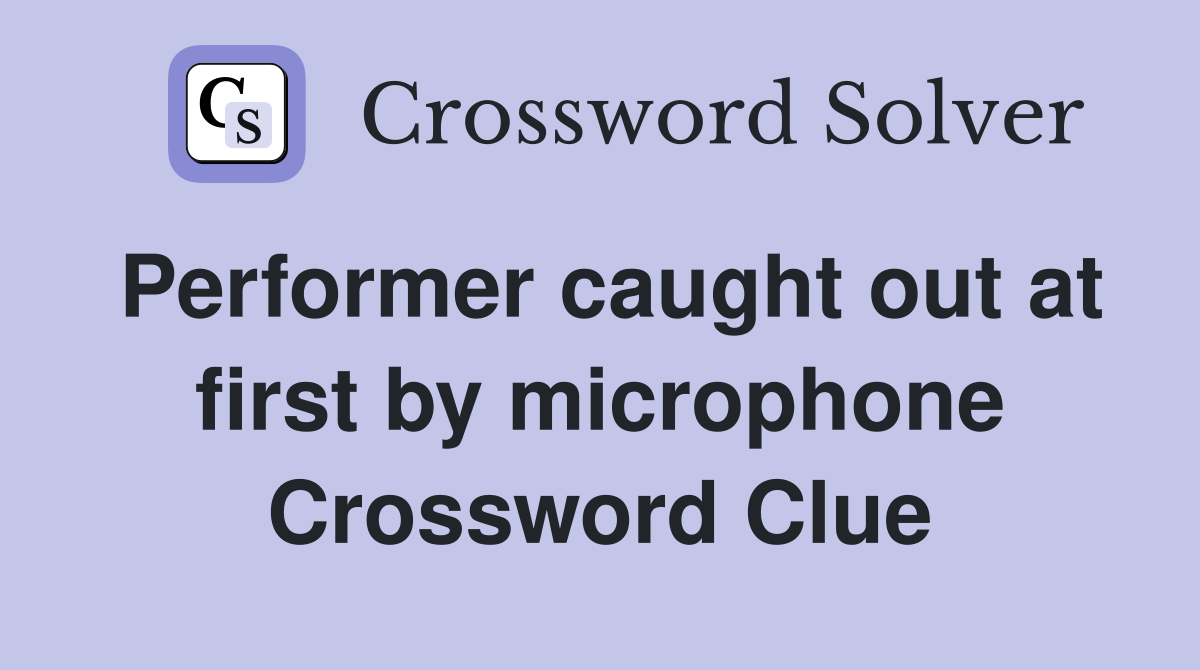 Performer caught out at first by microphone Crossword Clue