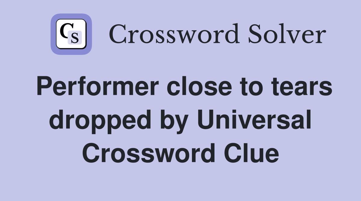 Performer close to tears dropped by Universal Crossword Clue