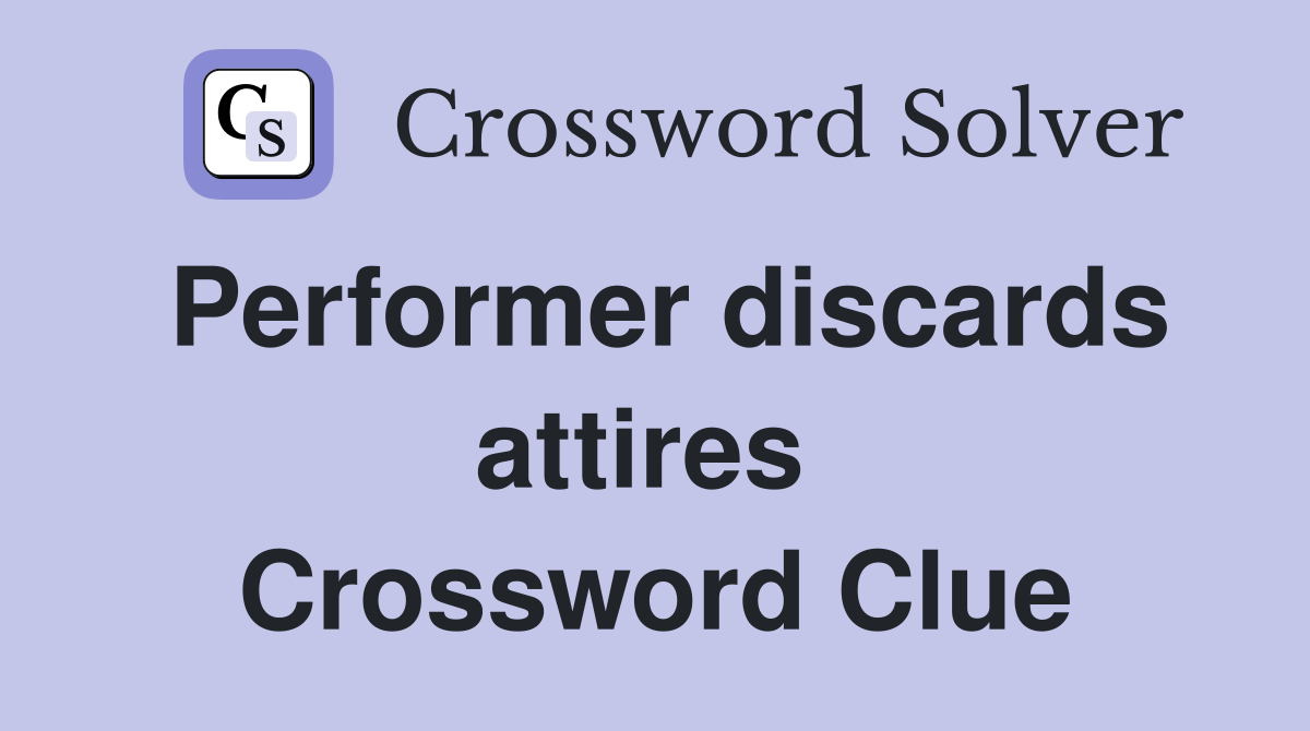 Performer discards attires  Crossword Clue
