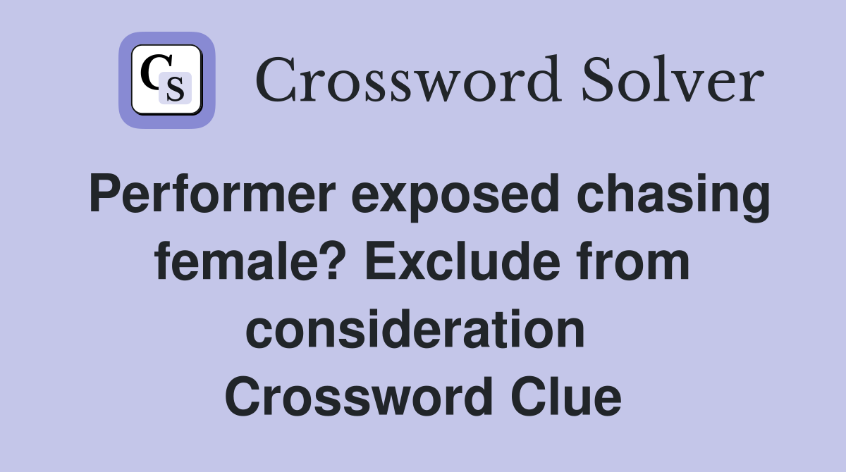Performer exposed chasing female? Exclude from consideration  Crossword Clue