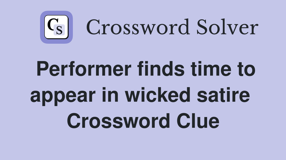 Performer finds time to appear in wicked satire  Crossword Clue