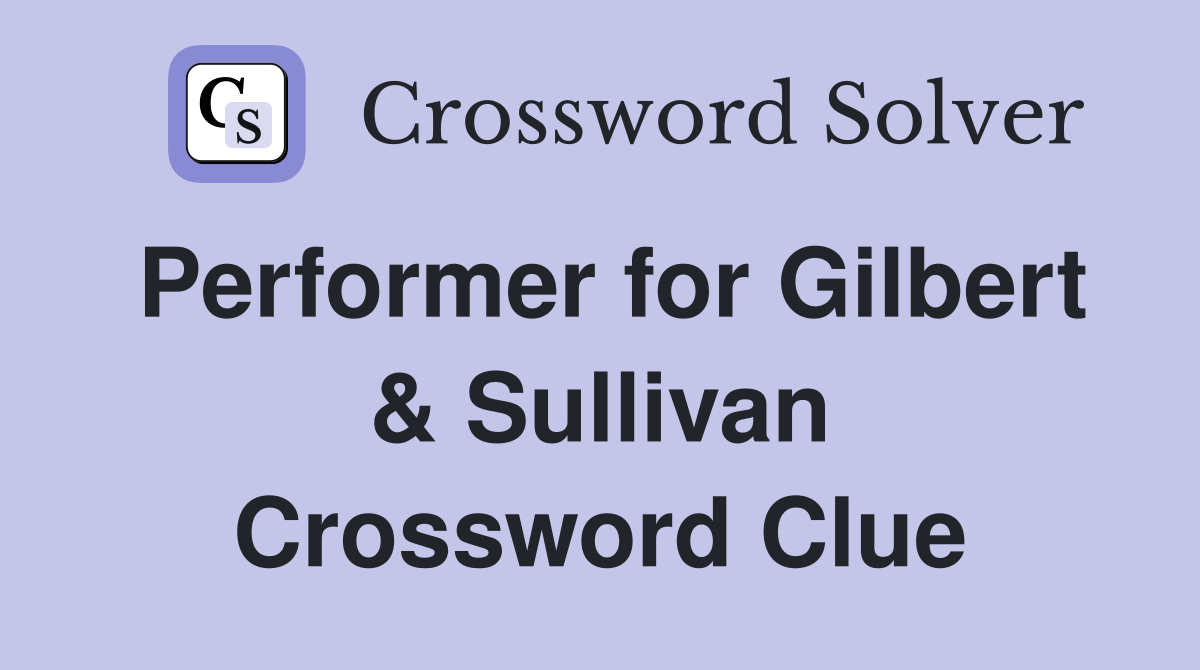 Performer for Gilbert & Sullivan Crossword Clue