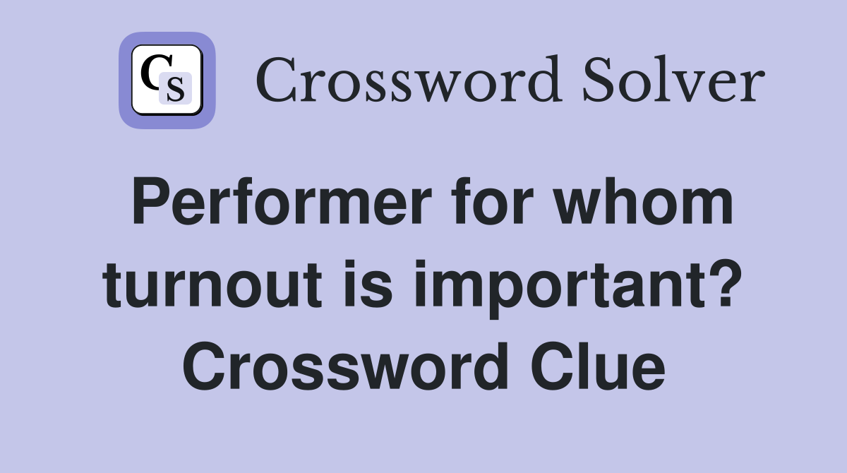 Performer for whom turnout is important? Crossword Clue
