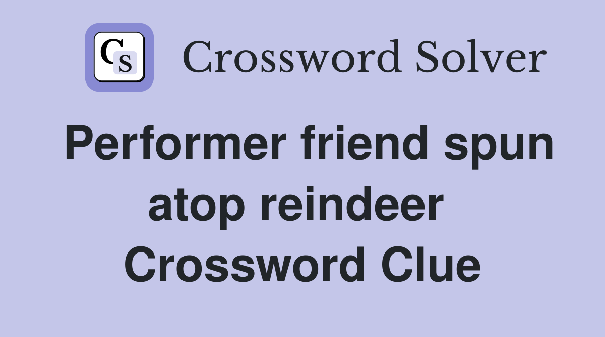 Performer friend spun atop reindeer  Crossword Clue