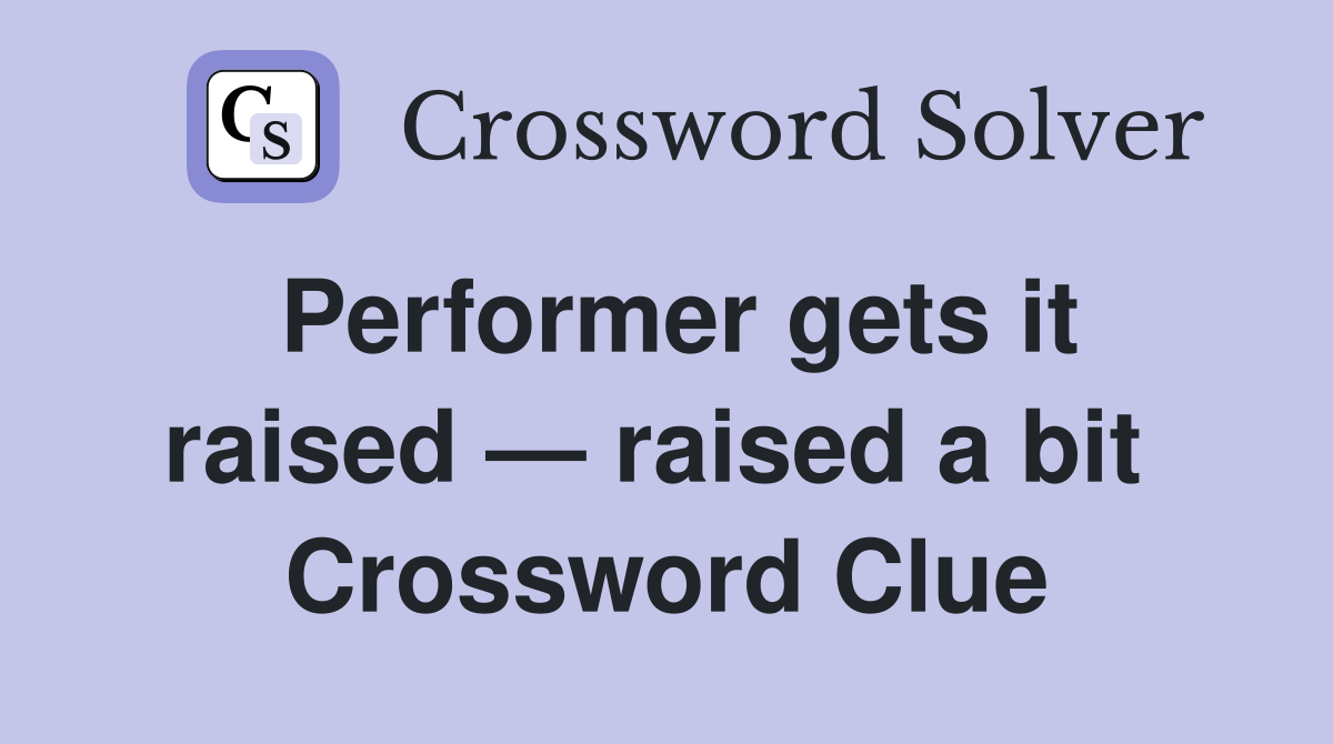 Performer gets it raised — raised a bit  Crossword Clue