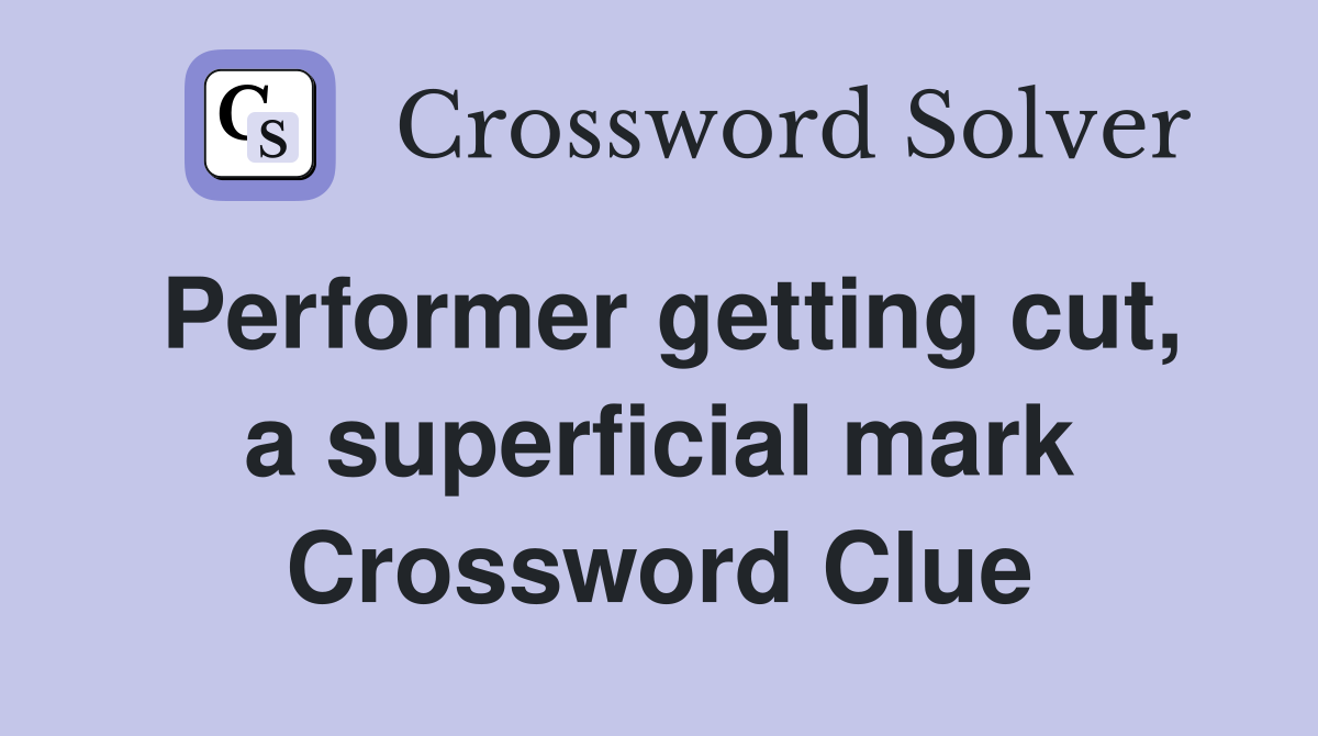 Performer getting cut, a superficial mark Crossword Clue