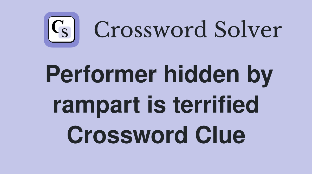 Performer hidden by rampart is terrified Crossword Clue