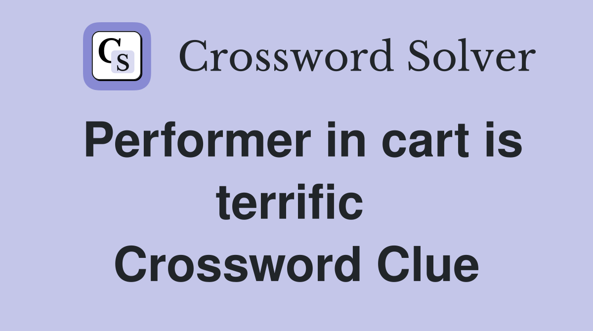 Performer in cart is terrific  Crossword Clue