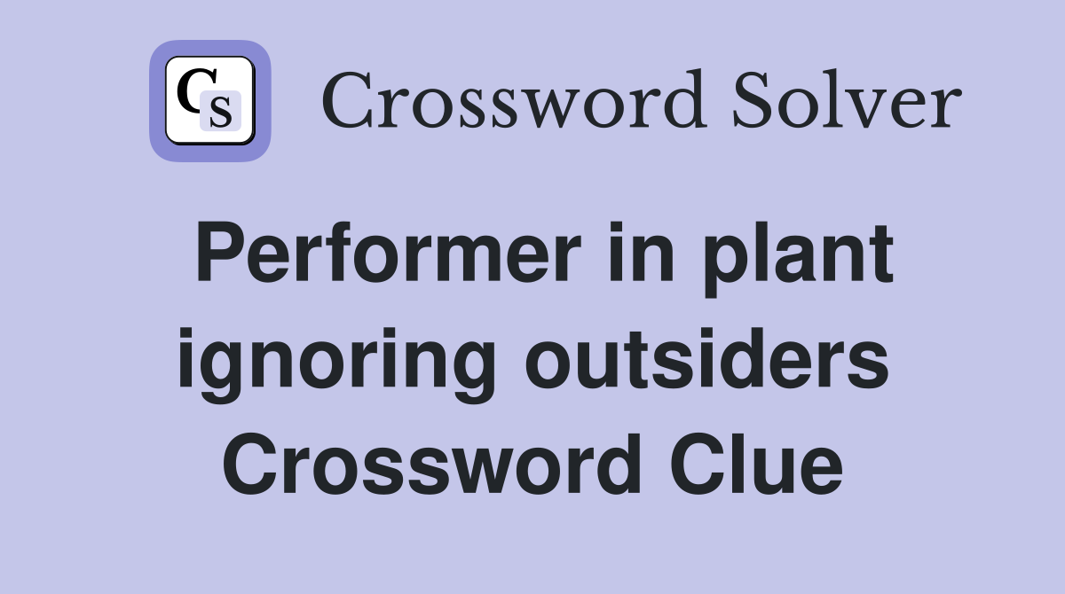 Performer in plant ignoring outsiders Crossword Clue