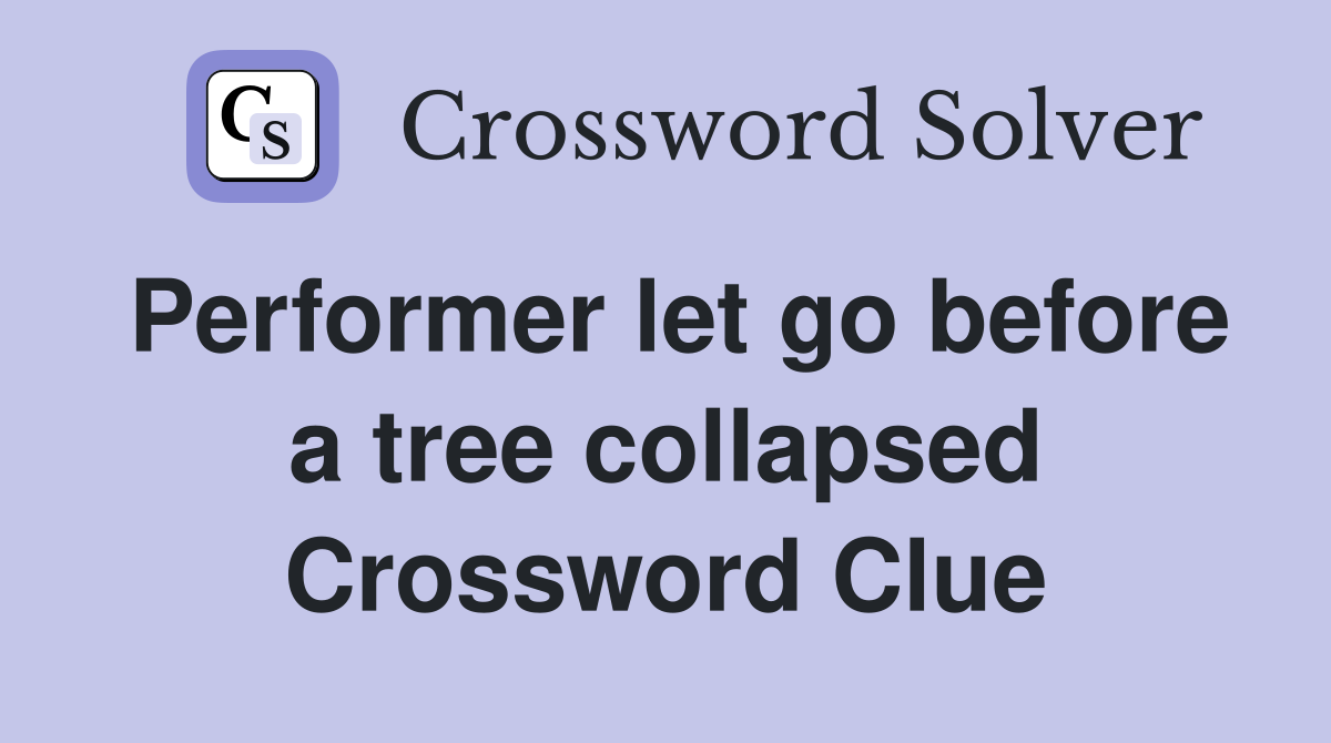Performer let go before a tree collapsed Crossword Clue