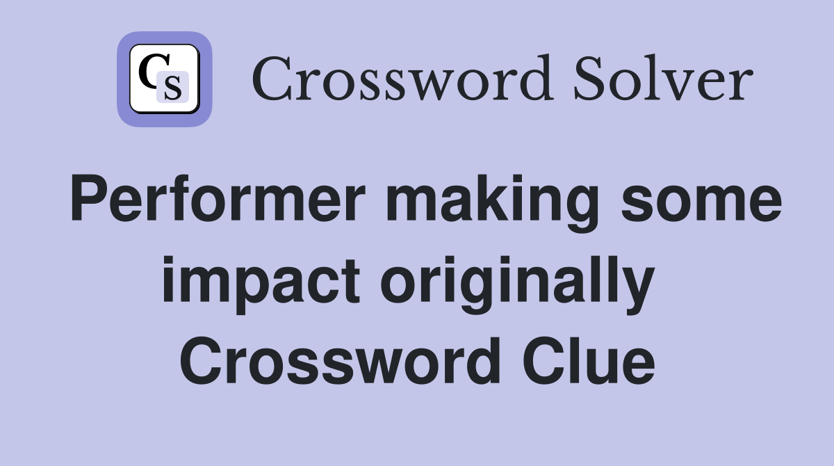 Performer making some impact originally  Crossword Clue