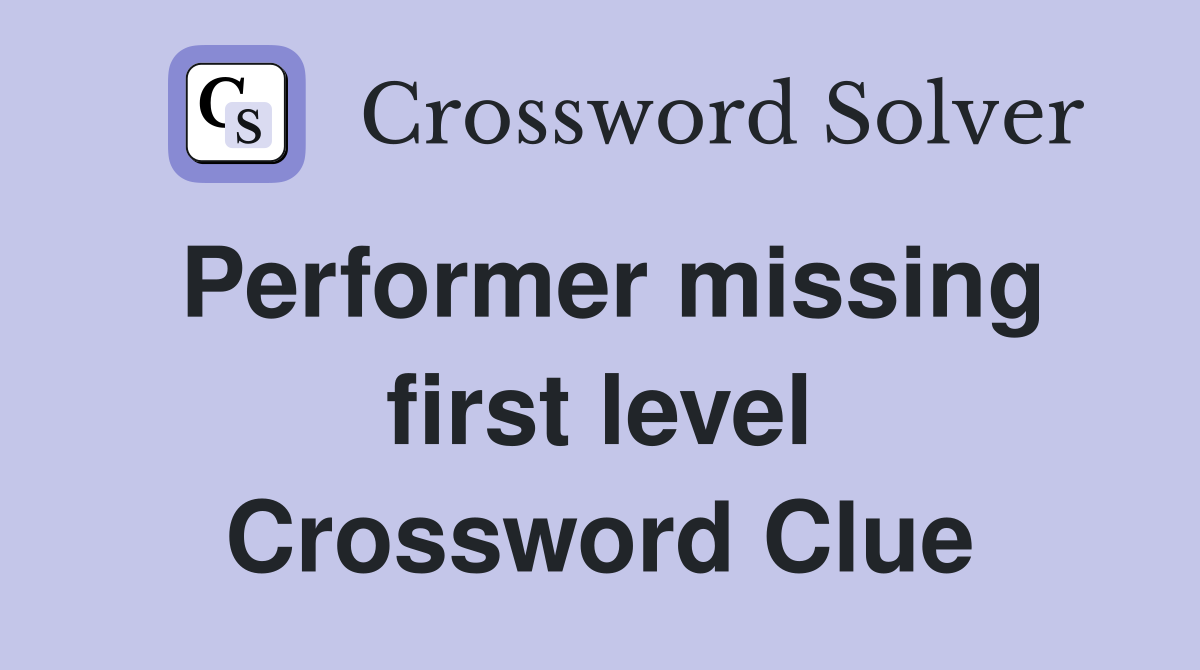 Performer missing first level Crossword Clue