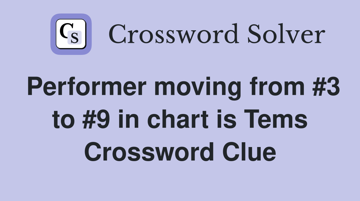 Performer moving from #3 to #9 in chart is Tems Crossword Clue