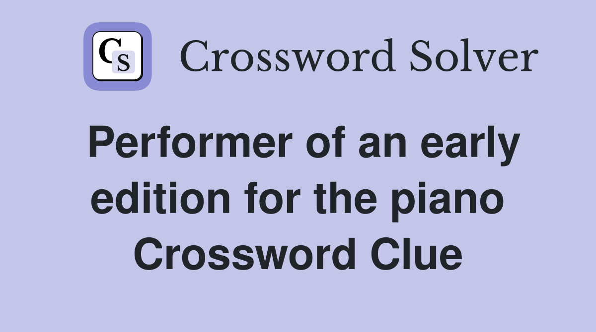 Performer of an early edition for the piano Crossword Clue