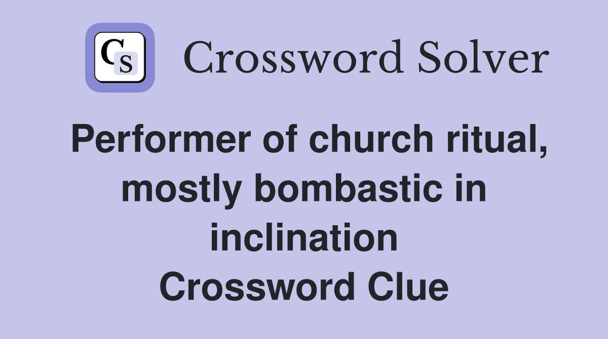 Performer of church ritual, mostly bombastic in inclination Crossword Clue
