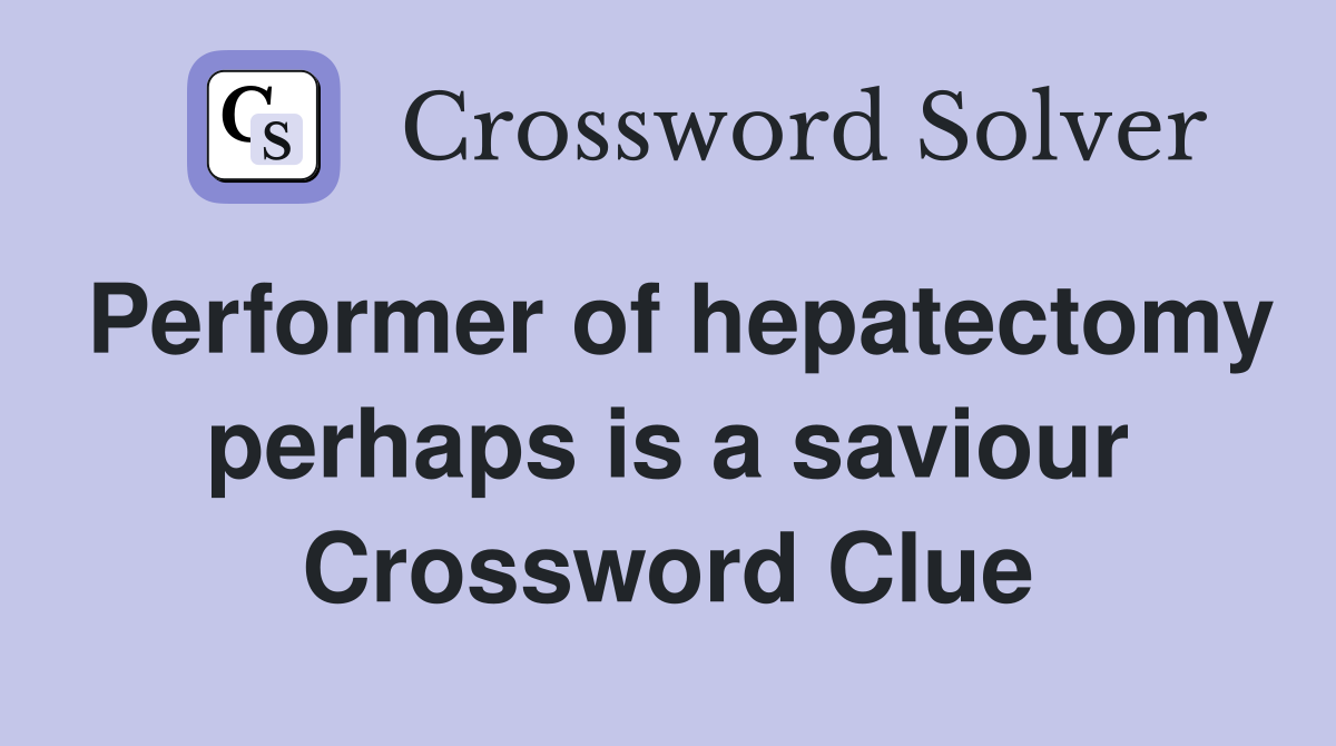 Performer of hepatectomy perhaps is a saviour Crossword Clue