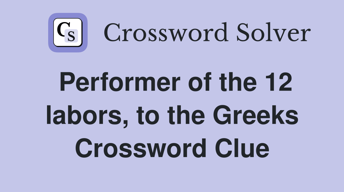 Performer of the 12 labors, to the Greeks Crossword Clue