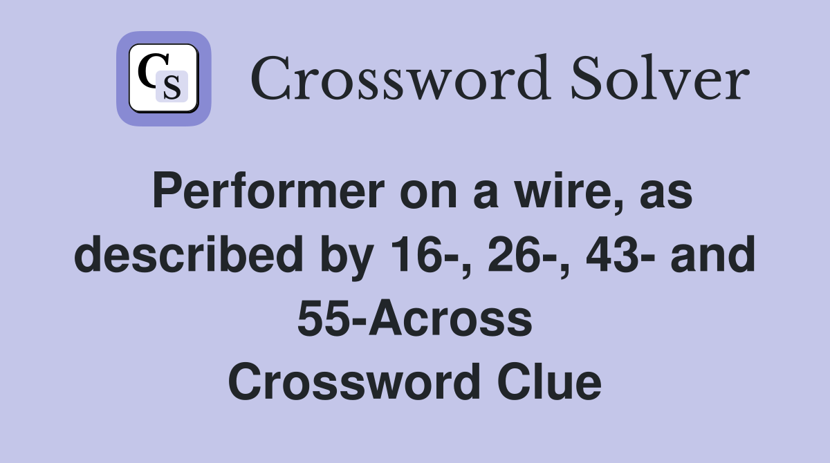 Performer on a wire, as described by 16-, 26-, 43- and 55-Across Crossword Clue