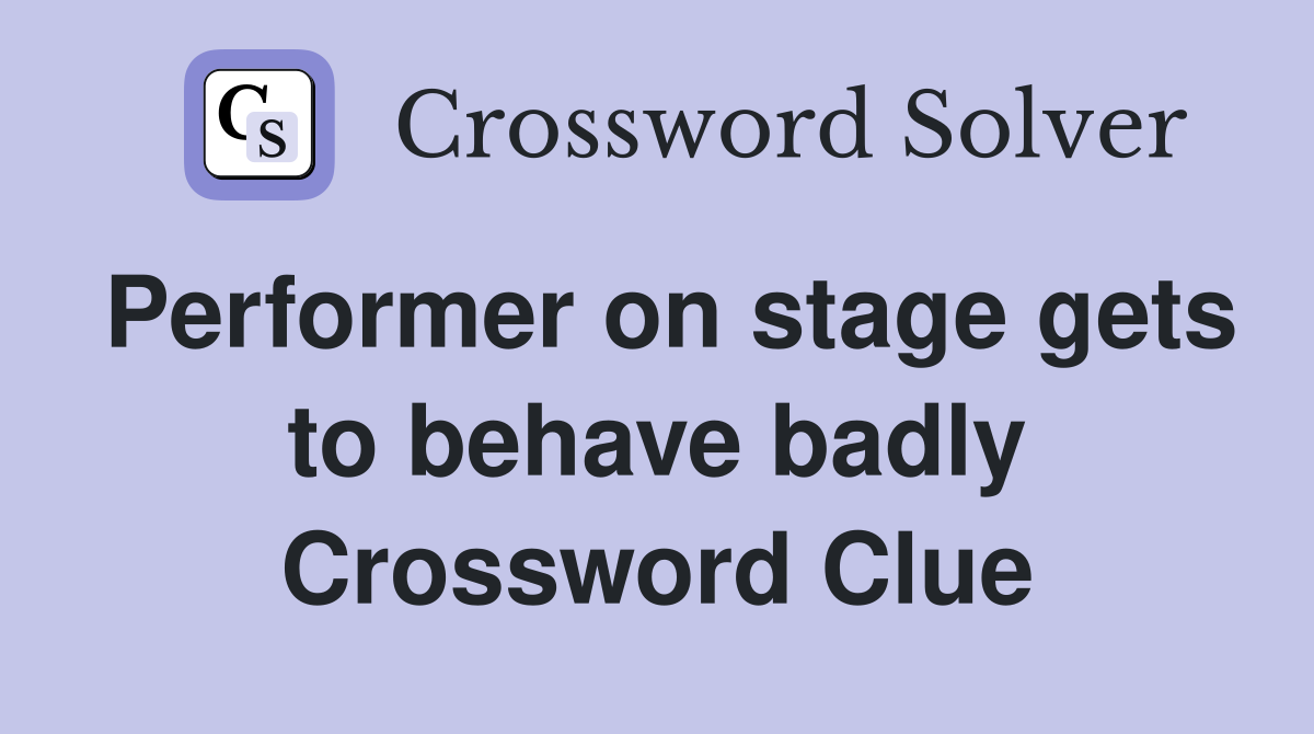 Performer on stage gets to behave badly Crossword Clue