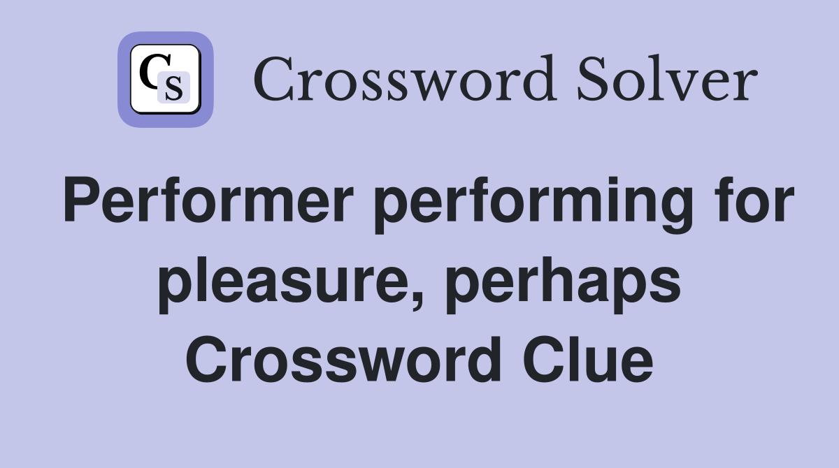 Performer performing for pleasure, perhaps Crossword Clue
