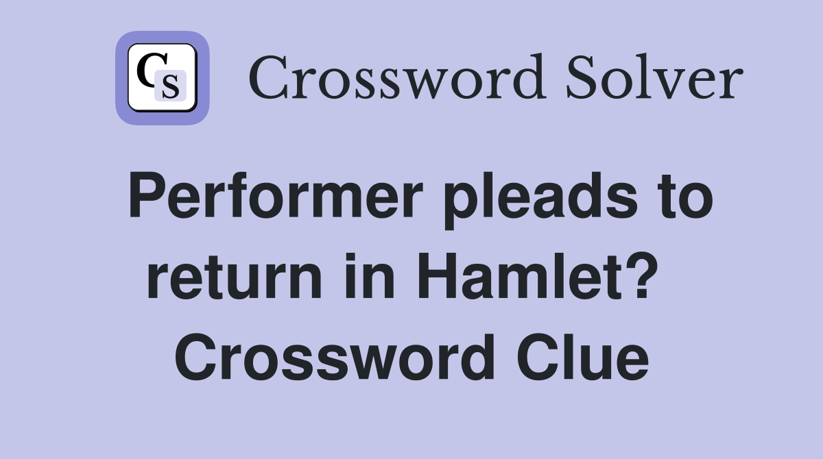 Performer pleads to return in Hamlet?  Crossword Clue