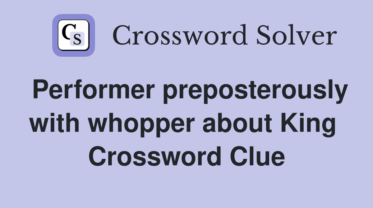 Performer preposterously with whopper about King  Crossword Clue