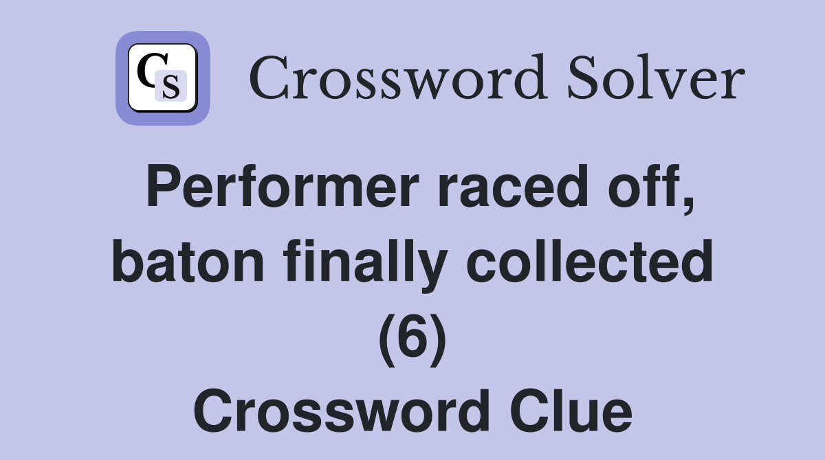 Performer raced off, baton finally collected (6) Crossword Clue