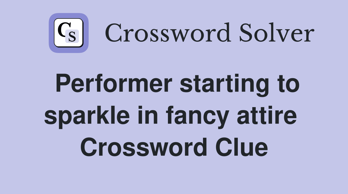 Performer starting to sparkle in fancy attire  Crossword Clue