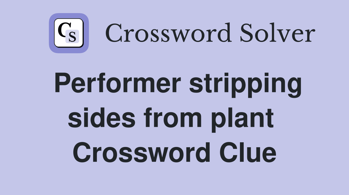 Performer stripping sides from plant  Crossword Clue